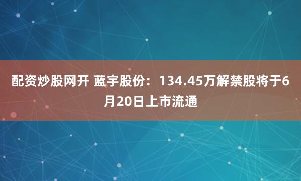 配资炒股网开 蓝宇股份：134.45万解禁股将于6月20日上市流通