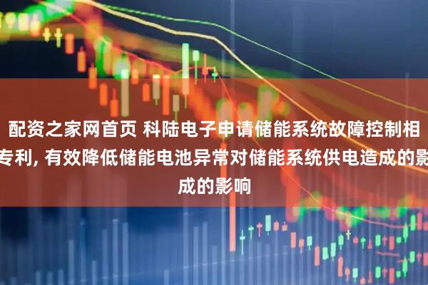 配资之家网首页 科陆电子申请储能系统故障控制相关专利, 有效降低储能电池异常对储能系统供电造成的影响