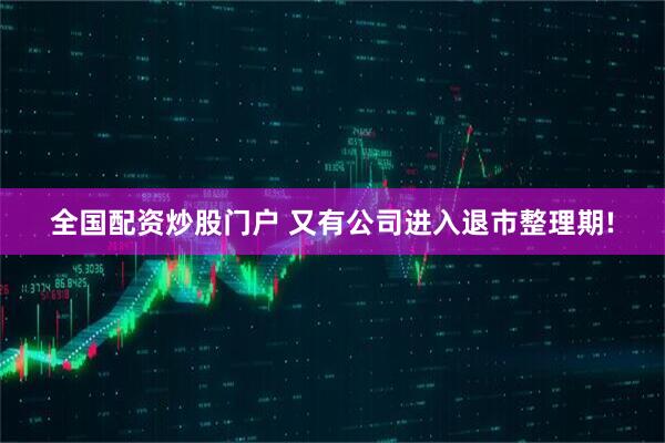 全国配资炒股门户 又有公司进入退市整理期!