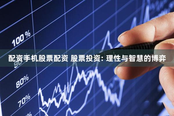 配资手机股票配资 股票投资: 理性与智慧的博弈