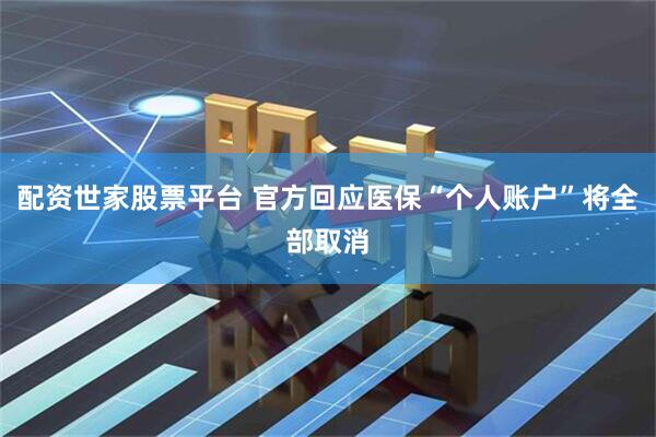 配资世家股票平台 官方回应医保“个人账户”将全部取消