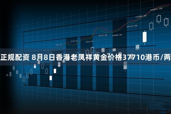 正规配资 8月8日香港老凤祥黄金价格37710港币/两
