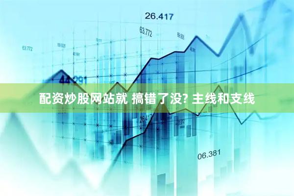 配资炒股网站就 搞错了没? 主线和支线