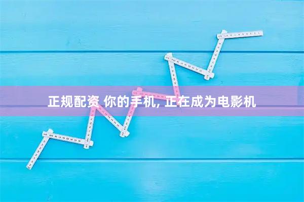 正规配资 你的手机, 正在成为电影机